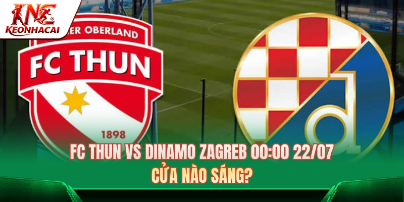 FC Thun Vs Dinamo Zagreb 00:00 22/07: Cửa Nào Sáng? 