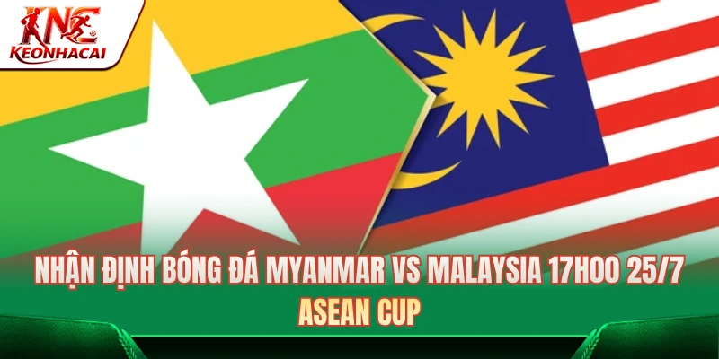 Nhận Định Bóng Đá Myanmar Vs Malaysia 17h00 25/7: ASEAN Cup 